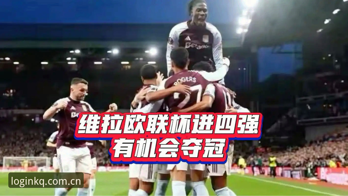 维拉3-0登顶欧联杯：30年冠军荒终结背后的战术逻辑与历史时刻深度解析